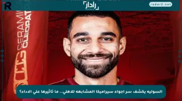 السولية يكشف سر أجواء سيراميكا المشابهة للأهلي.. ما تأثيرها على الأداء؟